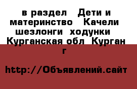  в раздел : Дети и материнство » Качели, шезлонги, ходунки . Курганская обл.,Курган г.